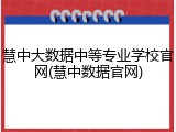 慧中大数据中等专业学校官网(慧中数据官网)