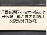 江西交通职业技术学院对外开放吗，能否进去参观(江交院对外开放吗)