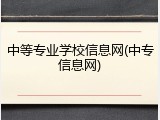 中等专业学校信息网(中专信息网)