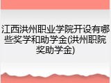 江西洪州职业学院开设有哪些奖学和助学金(洪州职院奖助学金)