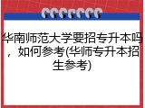 华南师范大学要招专升本吗，如何参考(华师专升本招生参考)
