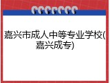 嘉兴市成人中等专业学校(嘉兴成专)