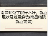 南昌师范学院好不好，就业现状及发展趋势(南昌师院就业前景)