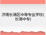 济南长清区中等专业学校(长清中专)