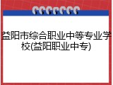 益阳市综合职业中等专业学校(益阳职业中专)
