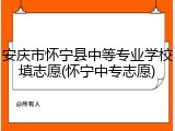 安庆市怀宁县中等专业学校填志愿(怀宁中专志愿)