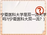 宁夏医科大学是双一流大学吗?(宁夏医科大双一流？)