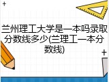 兰州理工大学是一本吗录取分数线多少(兰理工一本分数线)