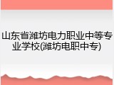 山东省潍坊电力职业中等专业学校(潍坊电职中专)