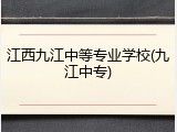 江西九江中等专业学校(九江中专)