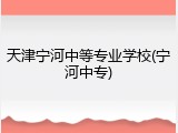 天津宁河中等专业学校(宁河中专)