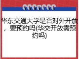 华东交通大学是否对外开放，要预约吗(华交开放需预约吗)