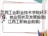 江西工业职业技术学院好不好，就业现状及发展趋势(江西工职就业前景)
