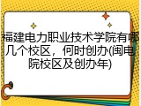 福建电力职业技术学院有哪几个校区，何时创办(闽电院校区及创办年)