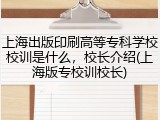 上海出版印刷高等专科学校校训是什么，校长介绍(上海版专校训校长)