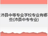 沛县中等专业学校专业有哪些(沛县中专专业)