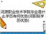 河源职业技术学院毕业是什么学历有何优势(河职院学历优势)
