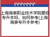 上海海事职业技术学院要招专升本吗，如何参考(上海海事专升本参考)