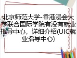 北京师范大学-香港浸会大学联合国际学院有没有就业指导中心，详细介绍(UIC就业指导中心)