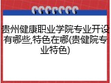 贵州健康职业学院专业开设有哪些,特色在哪(贵健院专业特色)