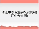 靖江中等专业学校官网(靖江中专官网)