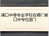 浦口中等专业学校在哪("浦口中专位置")