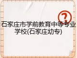 石家庄市学前教育中等专业学校(石家庄幼专)