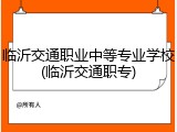 临沂交通职业中等专业学校(临沂交通职专)