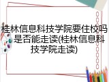 桂林信息科技学院要住校吗，是否能走读(桂林信息科技学院走读)