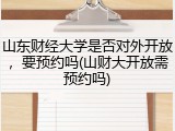 山东财经大学是否对外开放，要预约吗(山财大开放需预约吗)