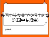 兴国中等专业学校招生简章(兴国中专招生)