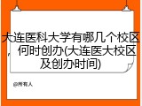 大连医科大学有哪几个校区，何时创办(大连医大校区及创办时间)
