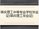 肇庆理工中等专业学校毕业证(肇庆理工毕业证)