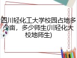 四川轻化工大学校园占地多少亩，多少师生(川轻化大校地师生)