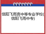 信阳飞雨言中等专业学校(信阳飞雨中专)