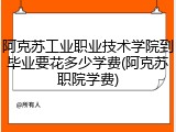 阿克苏工业职业技术学院到毕业要花多少学费(阿克苏职院学费)