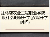 驻马店农业工程职业学院一般什么时候开学(农院开学时间)
