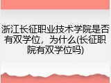 浙江长征职业技术学院是否有双学位，为什么(长征职院有双学位吗)