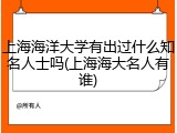 上海海洋大学有出过什么知名人士吗(上海海大名人有谁)
