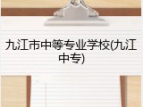 九江市中等专业学校(九江中专)