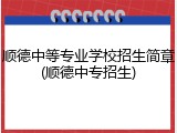 顺德中等专业学校招生简章(顺德中专招生)
