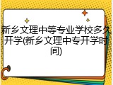 新乡文理中等专业学校多久开学(新乡文理中专开学时间)