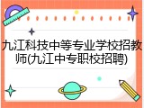 九江科技中等专业学校招教师(九江中专职校招聘)