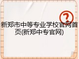 新郑市中等专业学校官网首页(新郑中专官网)