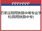 石家庄陆翔铁路中等专业学校(陆翔铁路中专)