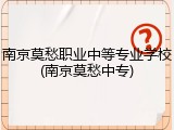 南京莫愁职业中等专业学校(南京莫愁中专)