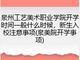 泉州工艺美术职业学院开学时间一般什么时候，新生入校注意事项(泉美院开学事项)