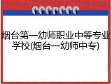 烟台第一幼师职业中等专业学校(烟台一幼师中专)