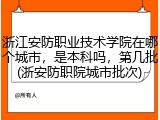 浙江安防职业技术学院在哪个城市，是本科吗，第几批(浙安防职院城市批次)