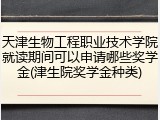 天津生物工程职业技术学院就读期间可以申请哪些奖学金(津生院奖学金种类)